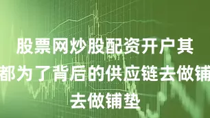 股票网炒股配资开户其实都为了背后的供应链去做铺垫