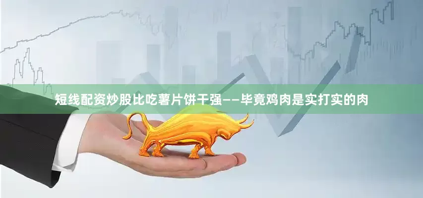 短线配资炒股比吃薯片饼干强——毕竟鸡肉是实打实的肉