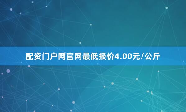 配资门户网官网最低报价4.00元/公斤