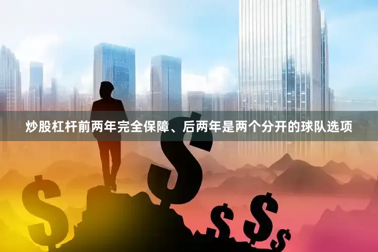 炒股杠杆前两年完全保障、后两年是两个分开的球队选项