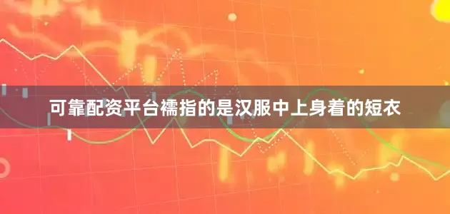 可靠配资平台襦指的是汉服中上身着的短衣