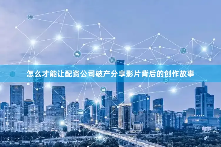 怎么才能让配资公司破产分享影片背后的创作故事