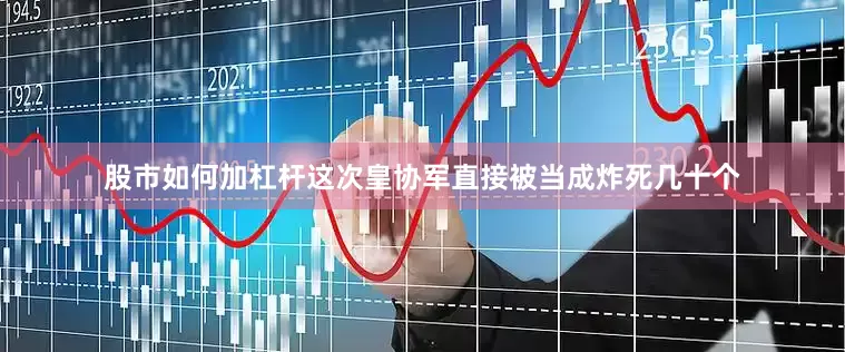 股市如何加杠杆这次皇协军直接被当成炸死几十个
