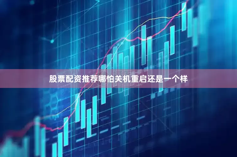 股票配资推荐哪怕关机重启还是一个样