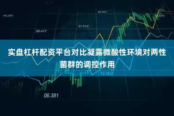 实盘杠杆配资平台对比凝露微酸性环境对两性菌群的调控作用