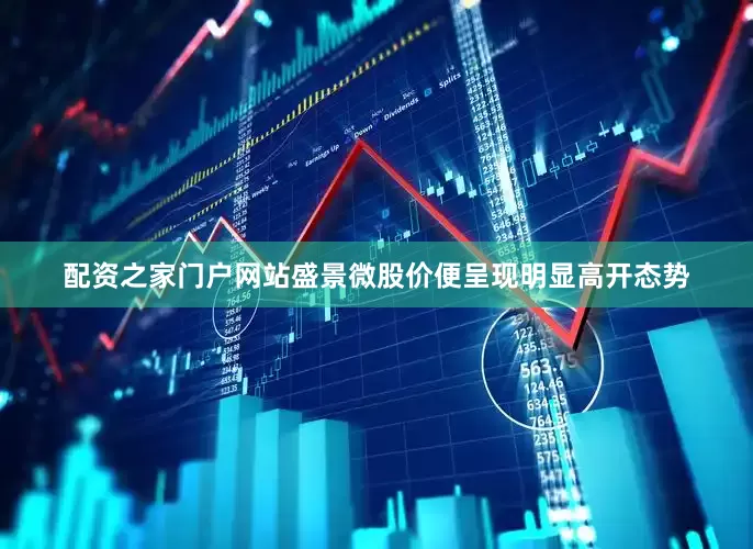 配资之家门户网站盛景微股价便呈现明显高开态势