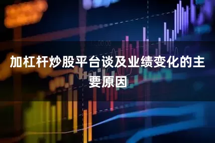 加杠杆炒股平台　　谈及业绩变化的主要原因