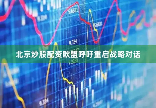 北京炒股配资欧盟呼吁重启战略对话