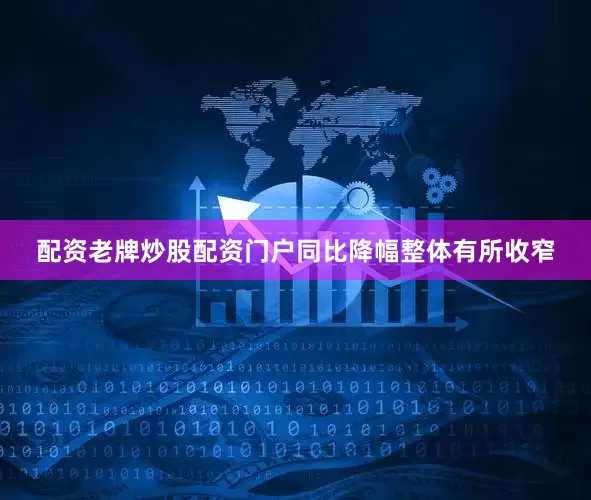 配资老牌炒股配资门户同比降幅整体有所收窄