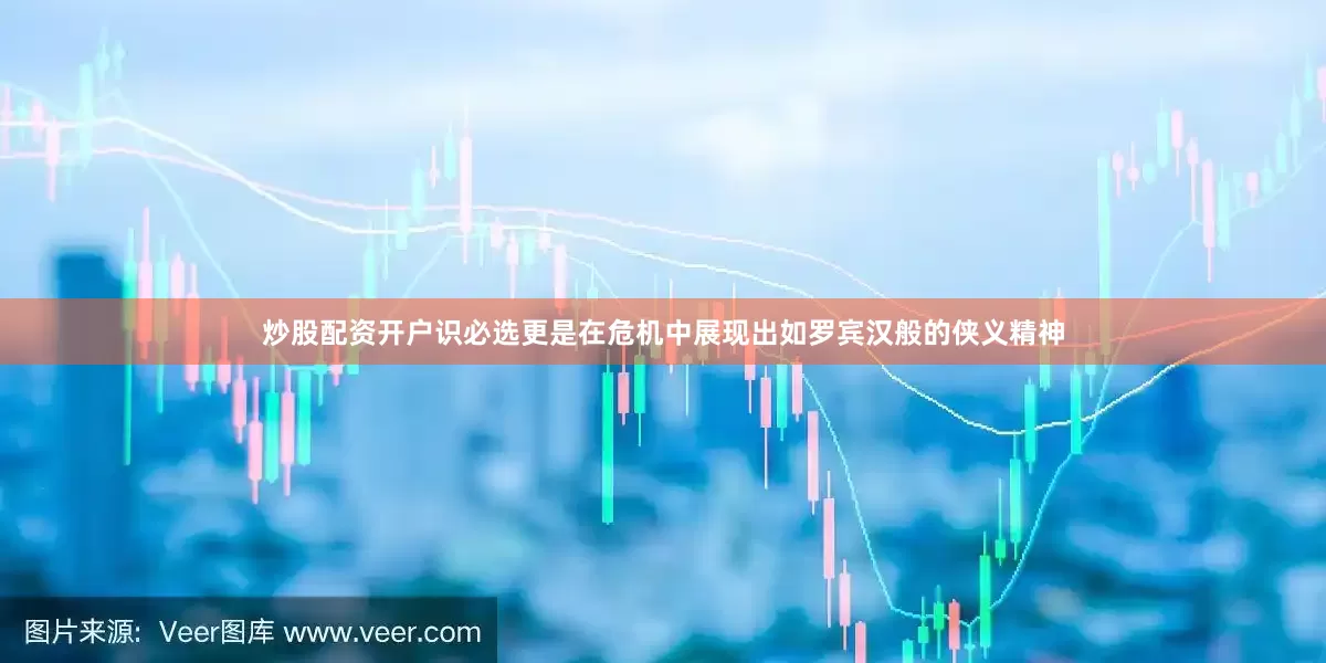 炒股配资开户识必选更是在危机中展现出如罗宾汉般的侠义精神