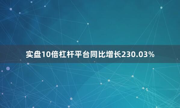 实盘10倍杠杆平台同比增长230.03%