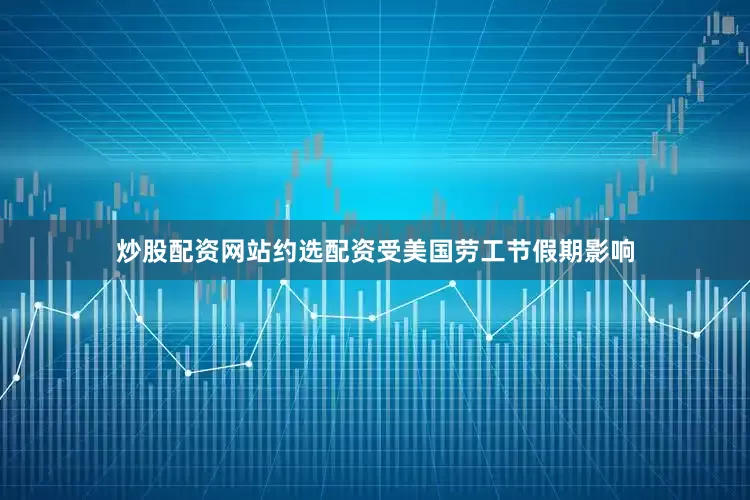 炒股配资网站约选配资　　受美国劳工节假期影响