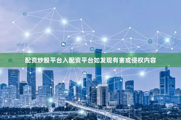 配资炒股平台入配资平台如发现有害或侵权内容