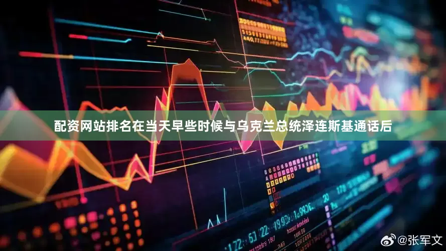 配资网站排名在当天早些时候与乌克兰总统泽连斯基通话后