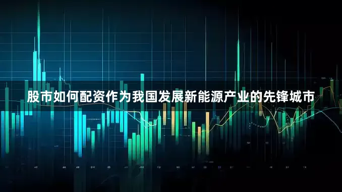 股市如何配资作为我国发展新能源产业的先锋城市