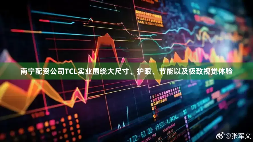 南宁配资公司TCL实业围绕大尺寸、护眼、节能以及极致视觉体验