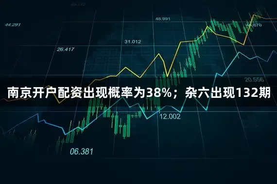 南京开户配资出现概率为38%；杂六出现132期