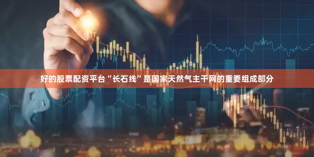 好的股票配资平台“长石线”是国家天然气主干网的重要组成部分